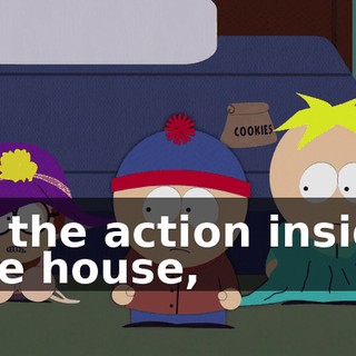 of the action inside the house,