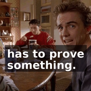 has to prove something.