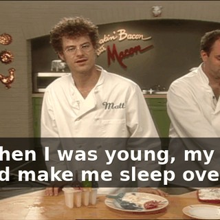 So when I was young, my mom would make me sleep over