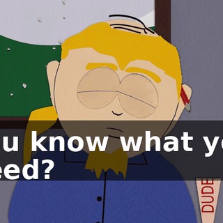 You know what you need?