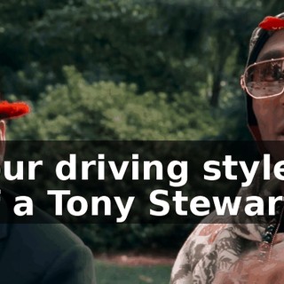 I like your driving style. I'm more of a Tony Stewart man...