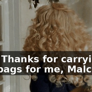 Aw! Thanks for carrying my bags for me, Malcolm.
