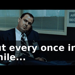but every once in a while...