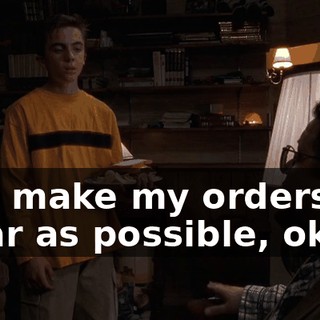 and make my orders as clear as possible, okay?