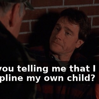 Are you telling me that I can't discipline my own child?