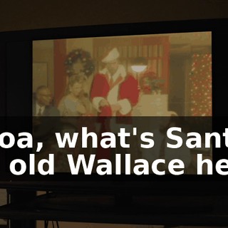 Whoa, what's Santa got old Wallace here?