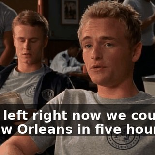 If we left right now we could be in New Orleans in five hours.