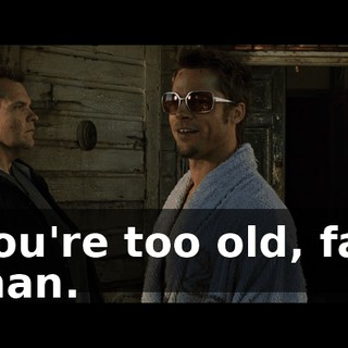 You're too old, fat man.