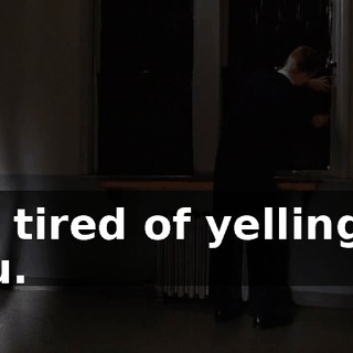 I'm tired of yelling at you.