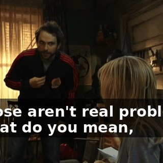 - Those aren't real problems. - What do you mean,