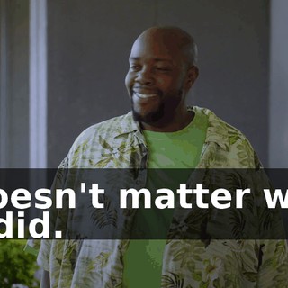 - Doesn't matter what he did.