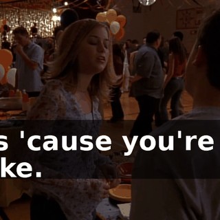 It's 'cause you're so alike.
