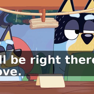 I'll be right there, love.