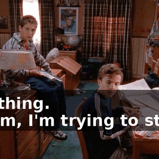 - Nothing. - Mom, I'm trying to study.