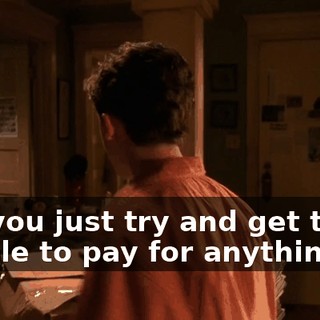 But you just try and get those people to pay for anything.