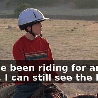 We've been riding for an hour, I can still see the barn.