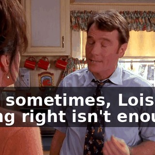 And sometimes, Lois, being right isn't enough.