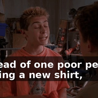 Instead of one poor person getting a new shirt,