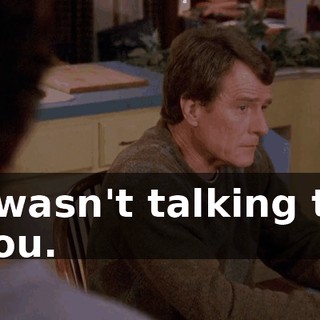 I wasn't talking to you.