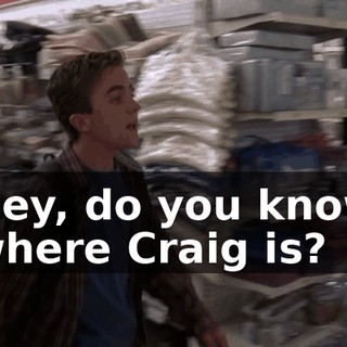 Hey, do you know where Craig is?