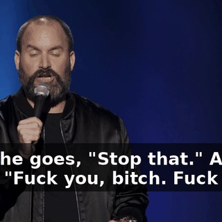 And she goes, "Stop that." And he goes, "Fuck you, bitch. Fuck you."