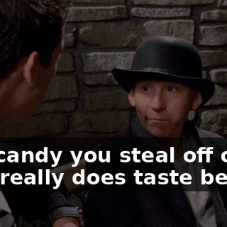 The candy you steal off other kids really does taste better.