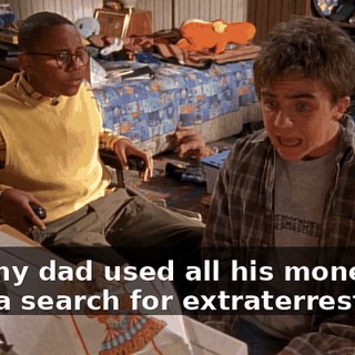 And my dad used all his money to fund a search for extraterrestrials.