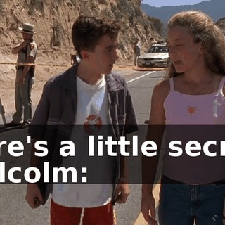 Here's a little secret, Malcolm: