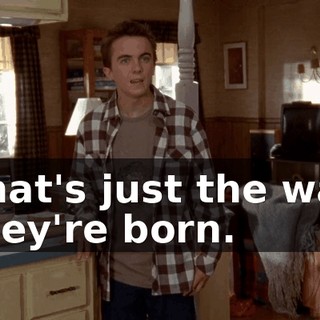 That's just the way they're born.