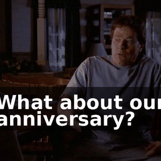 What about our anniversary?