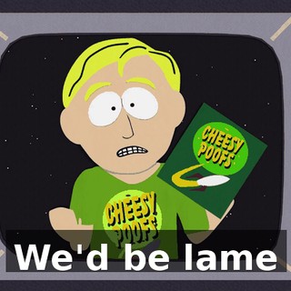 ♪ We'd be lame ♪