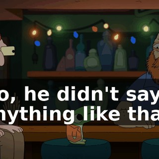 No, he didn't say anything like that.