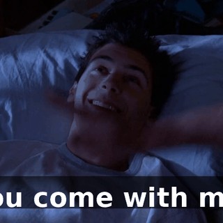 You come with me.