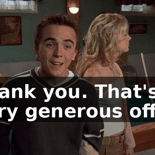 Thank you. That's a very generous offer.