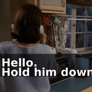 - Hello. - Hold him down!