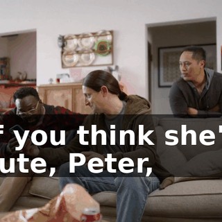 If you think she's cute, Peter,