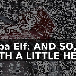 Papa Elf: AND SO, WITH A LITTLE HELP,
