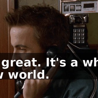 It's great. It's a whole new world.