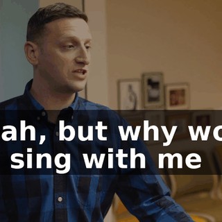 - Yeah, but why would you sing with me