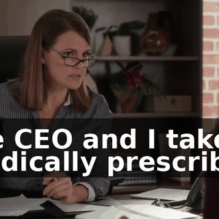 the CEO and I take medically prescribed