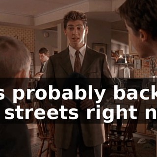 he's probably back on the streets right now.