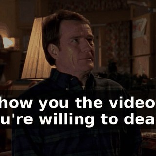 I'll show you the videotape if you're willing to deal.