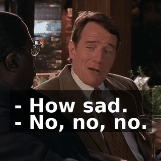 - How sad. - No, no, no.