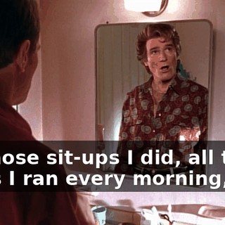 All those sit-ups I did, all those miles I ran every morning,