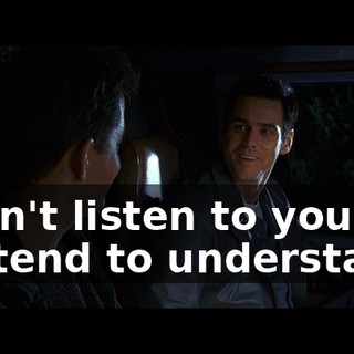l don't listen to you. l pretend to understand.