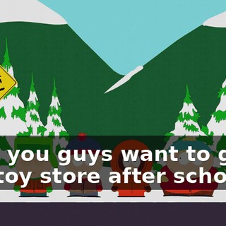Hey, you guys want to go to the toy store after school