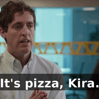 It's pizza, Kira.
