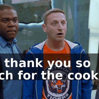 Oh, thank you so much for the cookies.