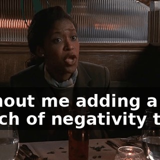 without me adding a bunch of negativity to it.