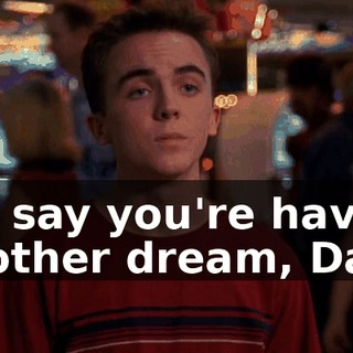 We say you're having another dream, Dad.